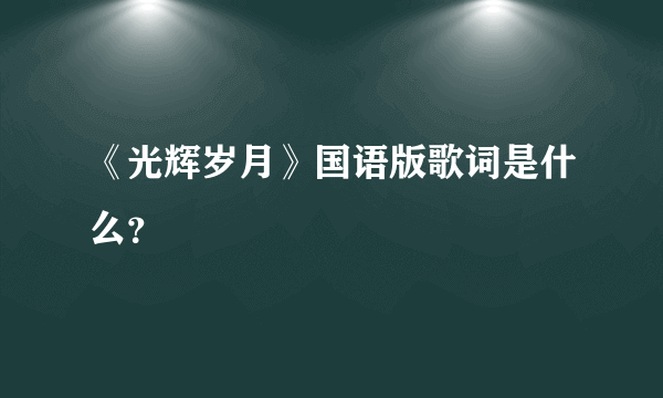 《光辉岁月》国语版歌词是什么？