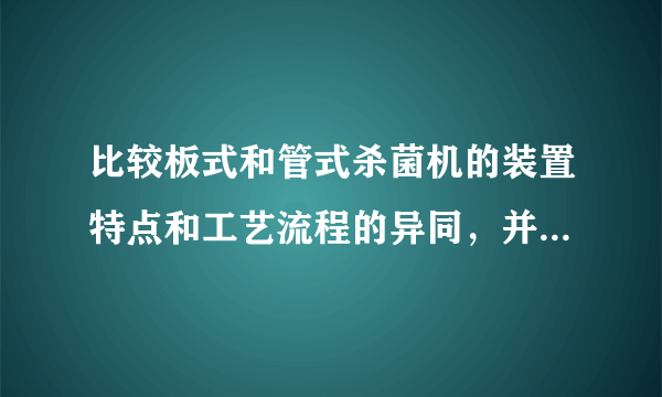 比较板式和管式杀菌机的装置特点和工艺流程的异同，并分析他们的优缺点。