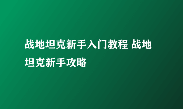 战地坦克新手入门教程 战地坦克新手攻略