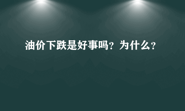 油价下跌是好事吗？为什么？