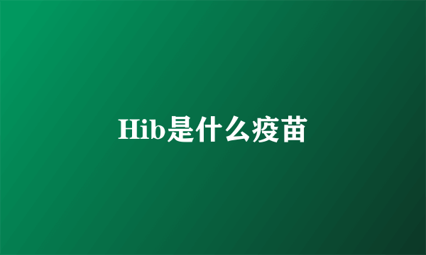 Hib是什么疫苗