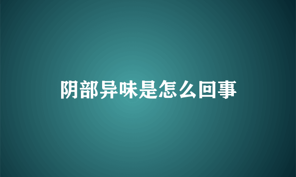 阴部异味是怎么回事