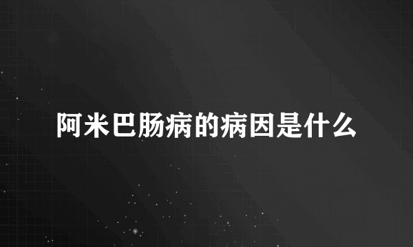 阿米巴肠病的病因是什么