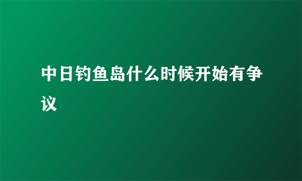 中日钓鱼岛什么时候开始有争议