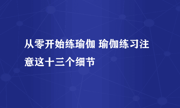 从零开始练瑜伽 瑜伽练习注意这十三个细节