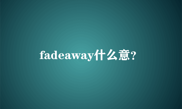 fadeaway什么意？