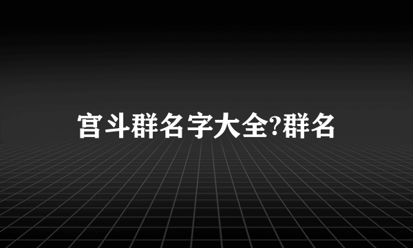 宫斗群名字大全?群名