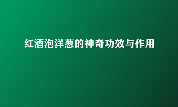 红酒泡洋葱的神奇功效与作用