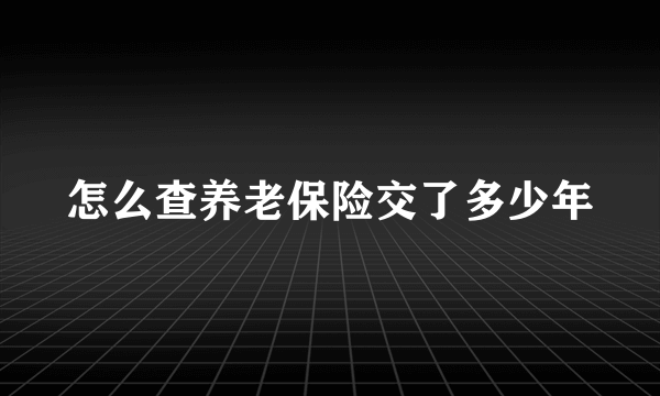 怎么查养老保险交了多少年