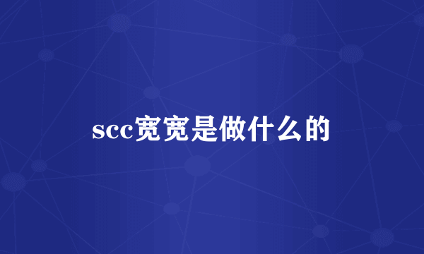 scc宽宽是做什么的