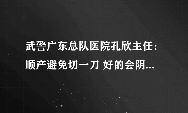 武警广东总队医院孔欣主任：顺产避免切一刀 好的会阴条件很重要