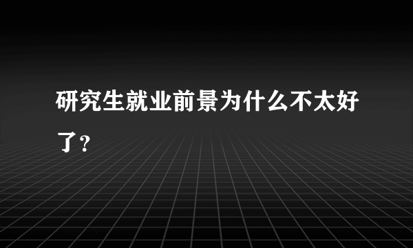 研究生就业前景为什么不太好了？