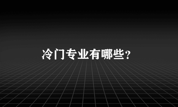 冷门专业有哪些？