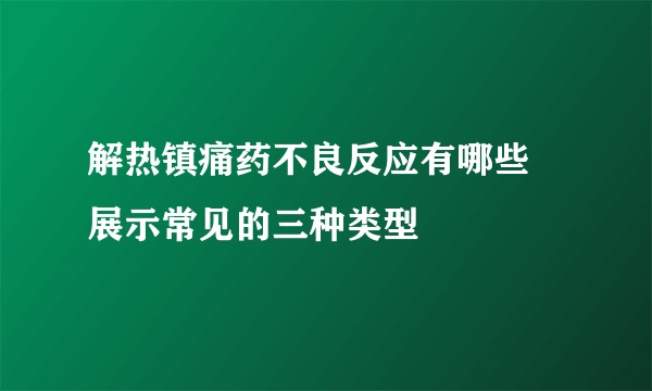 解热镇痛药不良反应有哪些 展示常见的三种类型