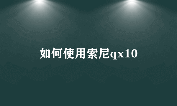 如何使用索尼qx10