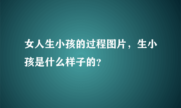 女人生小孩的过程图片，生小孩是什么样子的？