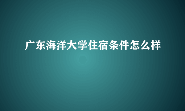 广东海洋大学住宿条件怎么样