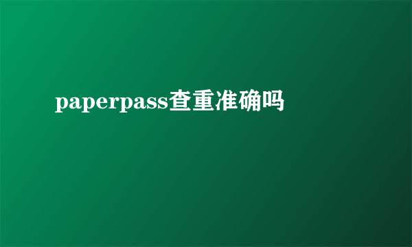 paperpass查重准确吗