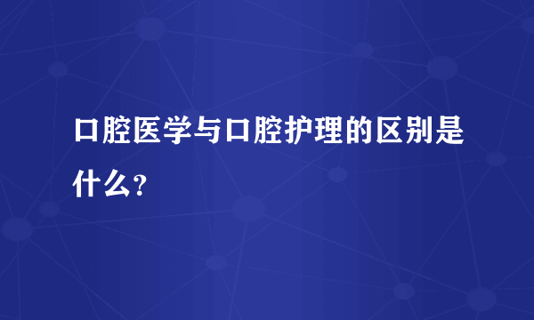 口腔医学与口腔护理的区别是什么？