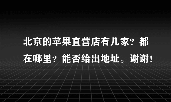 北京的苹果直营店有几家？都在哪里？能否给出地址。谢谢！