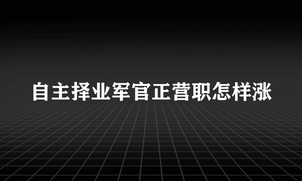 自主择业军官正营职怎样涨