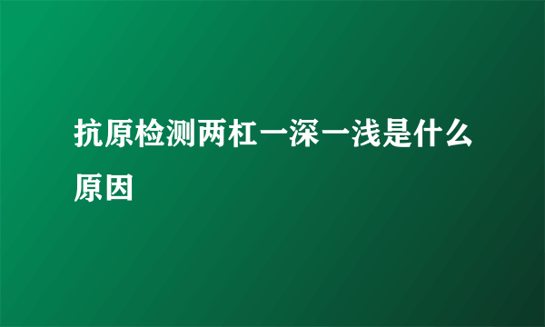 抗原检测两杠一深一浅是什么原因