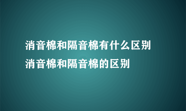 消音棉和隔音棉有什么区别 消音棉和隔音棉的区别