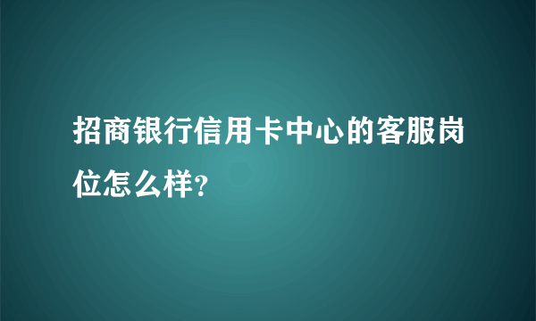 招商银行信用卡中心的客服岗位怎么样？