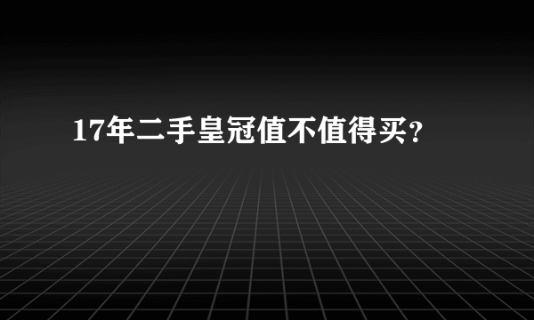 17年二手皇冠值不值得买？