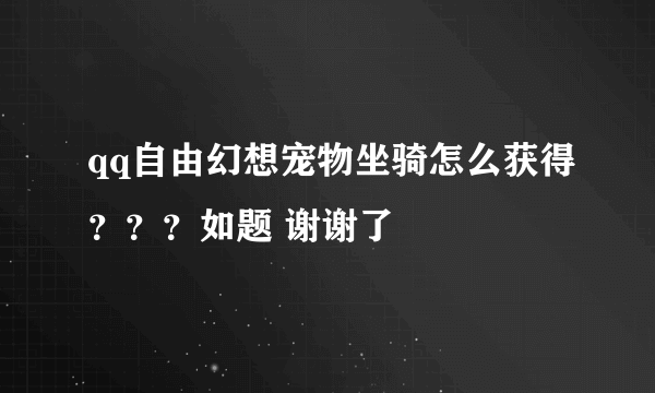 qq自由幻想宠物坐骑怎么获得？？？如题 谢谢了