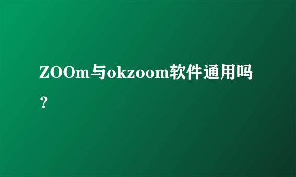 ZOOm与okzoom软件通用吗？