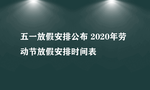 五一放假安排公布 2020年劳动节放假安排时间表