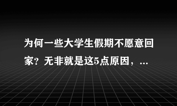 为何一些大学生假期不愿意回家？无非就是这5点原因，你中招了吗