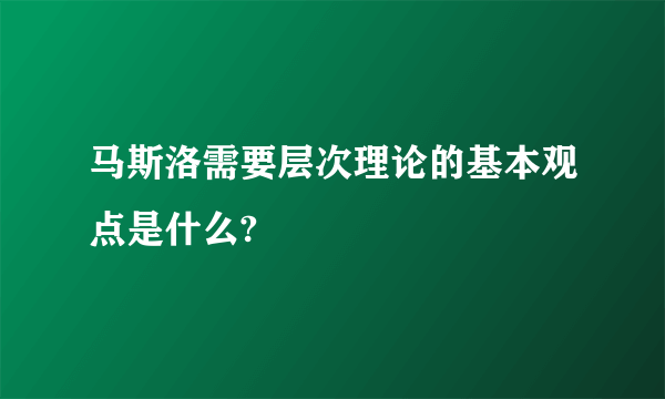 马斯洛需要层次理论的基本观点是什么?