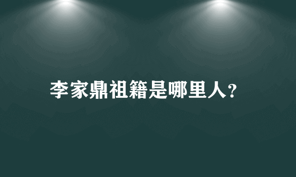 李家鼎祖籍是哪里人？