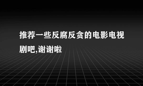 推荐一些反腐反贪的电影电视剧吧,谢谢啦