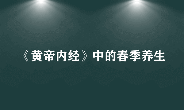 《黄帝内经》中的春季养生