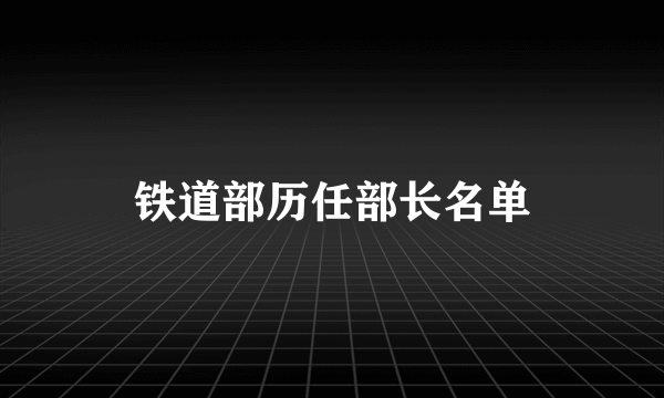 铁道部历任部长名单