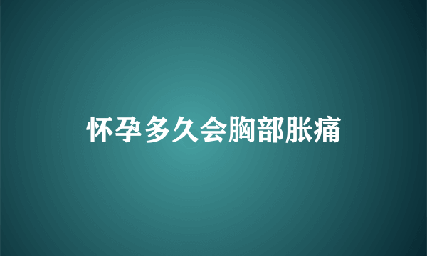 怀孕多久会胸部胀痛