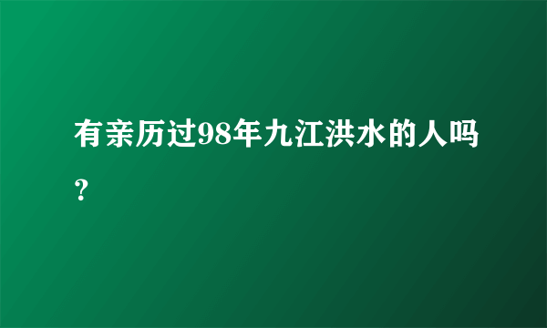 有亲历过98年九江洪水的人吗？