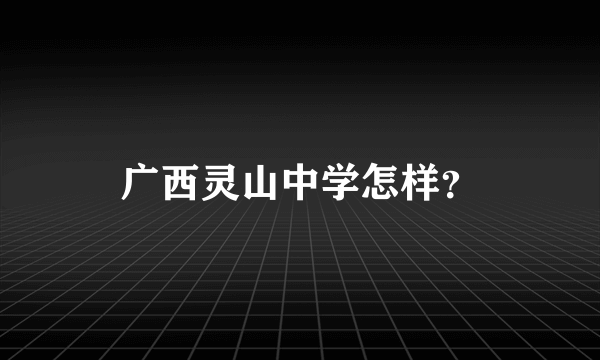 广西灵山中学怎样？