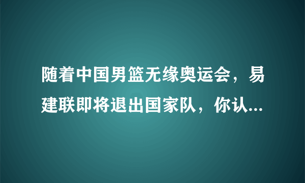 随着中国男篮无缘奥运会，易建联即将退出国家队，你认为谁可以担任国家队领袖的角色？