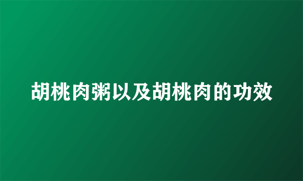 胡桃肉粥以及胡桃肉的功效