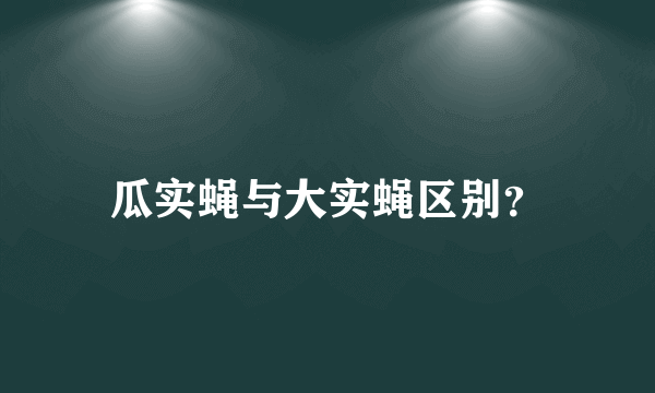 瓜实蝇与大实蝇区别？