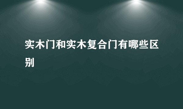 实木门和实木复合门有哪些区别