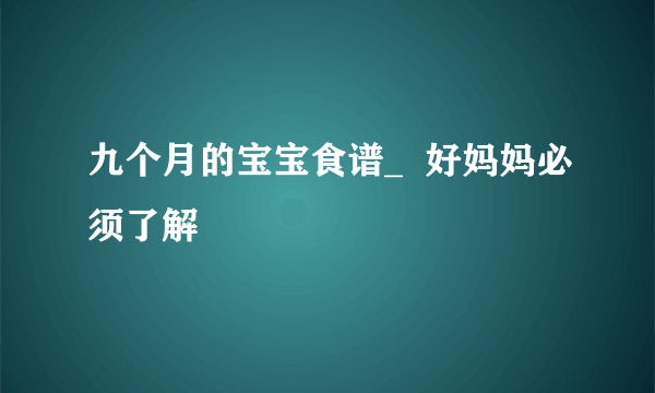 九个月的宝宝食谱_  好妈妈必须了解