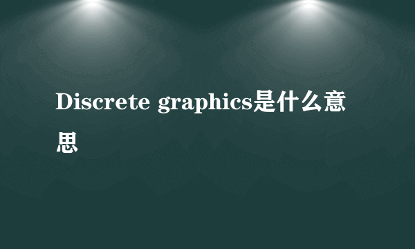 Discrete graphics是什么意思