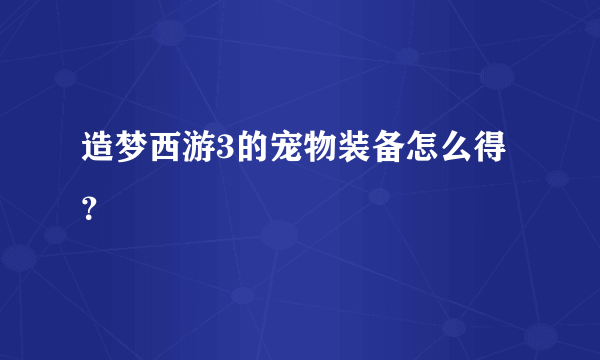 造梦西游3的宠物装备怎么得？