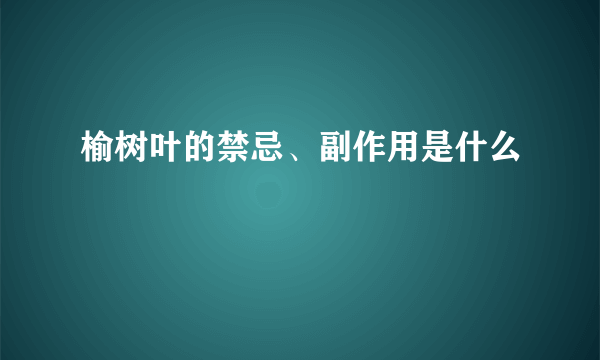 榆树叶的禁忌、副作用是什么