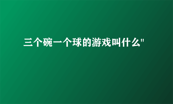 三个碗一个球的游戏叫什么